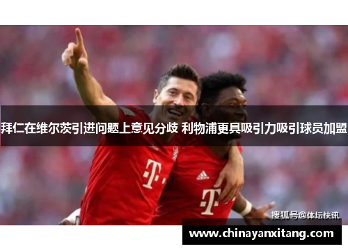 拜仁在维尔茨引进问题上意见分歧 利物浦更具吸引力吸引球员加盟