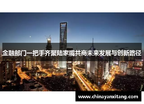金融部门一把手齐聚陆家嘴共商未来发展与创新路径