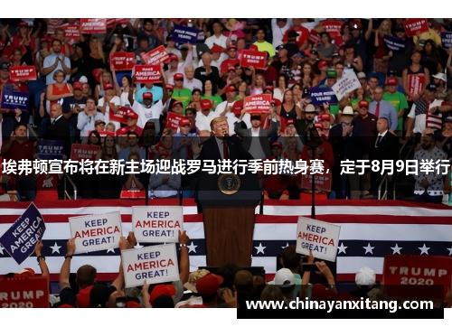 埃弗顿宣布将在新主场迎战罗马进行季前热身赛，定于8月9日举行