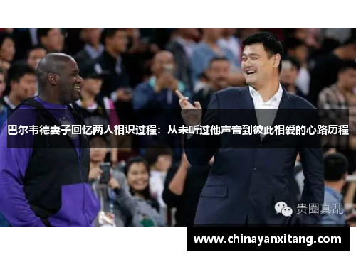 巴尔韦德妻子回忆两人相识过程：从未听过他声音到彼此相爱的心路历程