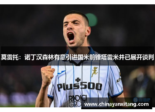莫雷托：诺丁汉森林有意引进国米前锋塔雷米并已展开谈判