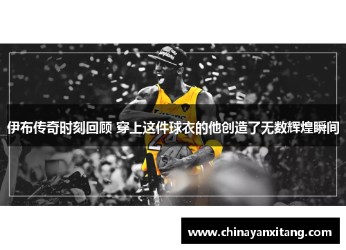 伊布传奇时刻回顾 穿上这件球衣的他创造了无数辉煌瞬间