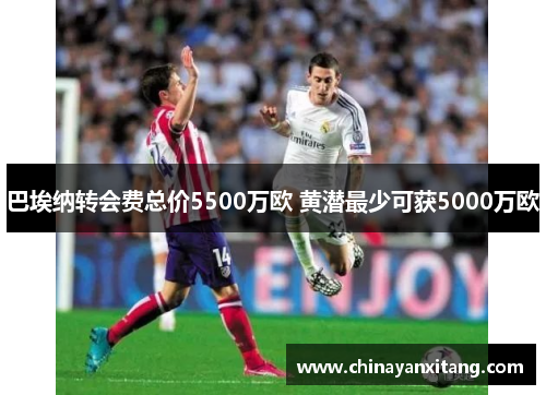 巴埃纳转会费总价5500万欧 黄潜最少可获5000万欧