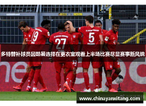 多特替补球员因酷暑选择在更衣室观看上半场比赛尽显赛事新风貌