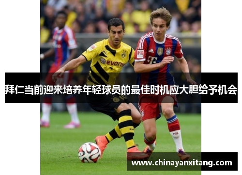 拜仁当前迎来培养年轻球员的最佳时机应大胆给予机会