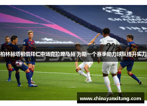 柏林赫塔租借拜仁中场克拉滕马赫 为期一个赛季助力球队提升实力